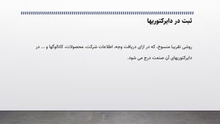 ‫در‬ ‫ﺛﺒﺖ‬
‫داﯾﺮﮐﺘﻮرﯾﻬﺎ‬
‫در‬ ‫ﮐﻪ‬ ،‫ﻣﻨﺴﻮخ‬ ‫ﺗﻘﺮﯾﺒﺎ‬ �‫روﺷ‬
‫ازای‬
،‫ﻣﺤﺼﻮﻻت‬ ،‫ﺷﺮﮐﺖ‬ ‫اﻃﻼﻋﺎت‬ ،‫وﺟﻪ‬ ‫درﯾﺎﻓﺖ‬
‫ﮐﺎﺗﺎﻟﻮﮔﻬﺎ‬
‫و‬
...
‫در‬
‫داﯾﺮﮐﺘﻮرﯾﻬﺎی‬
‫ﺷﻮد‬ �‫ﻣ‬ ‫درج‬ ‫ﺻﻨﻌﺖ‬ ‫آن‬
.
 