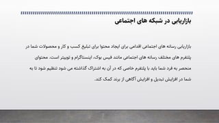 �‫اﺟﺘﻤﺎﻋ‬ ‫ﻫﺎی‬ ‫ﺷﺒﮑﻪ‬ ‫در‬ ‫ﺑﺎزارﯾﺎﺑﯽ‬
‫ﻣﺤﺼﻮﻻت‬ ‫و‬ ‫ﮐﺎر‬ ‫و‬ ‫ﮐﺴﺐ‬ ‫ﺗﺒﻠﯿﻎ‬ ‫ﺑﺮای‬ ‫ﻣﺤﺘﻮا‬ ‫اﯾﺠﺎد‬ ‫ﺑﺮای‬ �‫اﻗﺪاﻣ‬ �‫اﺟﺘﻤﺎﻋ‬ ‫ﻫﺎی‬ ‫رﺳﺎﻧﻪ‬ ‫ﺑﺎزارﯾﺎﺑﯽ‬
‫در‬ ‫ﺷﻤﺎ‬
‫ﭘﻠﺘﻔﺮم‬
‫ﻓﯿﺲ‬ ‫ﻣﺎﻧﻨﺪ‬ �‫اﺟﺘﻤﺎﻋ‬ ‫ﻫﺎی‬ ‫رﺳﺎﻧﻪ‬ ‫ﻣﺨﺘﻠﻒ‬ ‫ﻫﺎی‬
‫ﺑﻮک‬
،
‫اﯾﻨﺴﺘﺎﮔﺮام‬
‫و‬
‫ﺗﻮﯾﯿﺘﺮ‬
‫اﺳﺖ‬
.
‫ﻣ‬
‫ﺤﺘﻮای‬
‫ﺑﺎ‬ ‫ﺑﺎﯾﺪ‬ ‫ﺷﻤﺎ‬ ‫ﻓﺮد‬ ‫ﺑﻪ‬ ‫ﻣﻨﺤﺼﺮ‬
‫ﭘﻠﺘﻔﺮم‬
‫ﺗﻨﻈﯿ‬ ‫ﺷﻮد‬ �‫ﻣ‬ ‫ﮔﺬاﺷﺘﻪ‬ ‫اﺷﺘﺮاک‬ ‫ﺑﻪ‬ ‫آن‬ ‫در‬ ‫ﮐﻪ‬ �‫ﺧﺎﺻ‬
‫ﺑﻪ‬ ‫ﺗﺎ‬ ‫ﺷﻮد‬ ‫ﻢ‬
‫ﮐﻨﺪ‬ ‫ﮐﻤﮏ‬ ‫ﺑﺮﻧﺪ‬ ‫از‬ �‫آﮔﺎﻫ‬ ‫اﻓﺰاﯾﺶ‬ ‫و‬ ‫ﺗﺒﺪﯾﻞ‬ ‫اﻓﺰاﯾﺶ‬ ‫در‬ ‫ﺷﻤﺎ‬
.
 