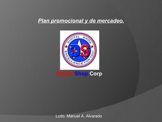 Plan promocional y de mercadeo. Digital   Shop  Corp Lcdo. Manuel A. Alvarado 