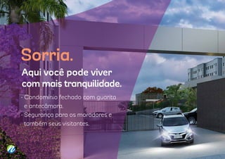 Aqui você pode viver
com mais tranquilidade.
• Condomínio fechado com guarita
e antecâmara.
• Segurança para os moradores e
também seus visitantes.
Sorria.
 