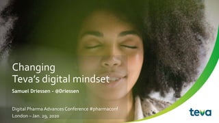 Changing
Teva’s digital mindset
Samuel Driessen - @Driessen
Digital Pharma Advances Conference #pharmaconf
London – Jan. 29, 2020
 
