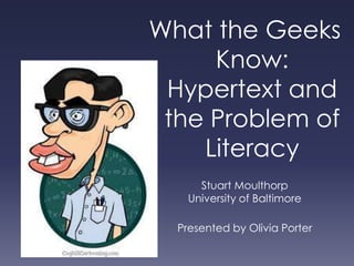 What the Geeks Know: Hypertext and the Problem of Literacy Stuart Moulthorp University of Baltimore Presented by Olivia Porter 