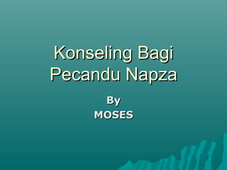 Konseling BagiKonseling Bagi
Pecandu NapzaPecandu Napza
ByBy
MOSESMOSES
 