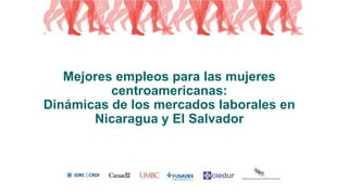 Mejores empleos para las mujeres
centroamericanas:
Dinámicas de los mercados laborales en
Nicaragua y El Salvador
 