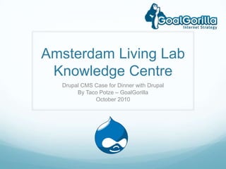 Amsterdam Living LabKnowledge Centre Drupal CMS Case for Dinner with Drupal By Taco Potze – GoalGorilla October 2010 