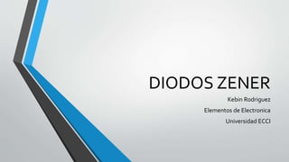 DIODOS ZENER
Kebin Rodriguez
Elementos de Electronica
Universidad ECCI
 