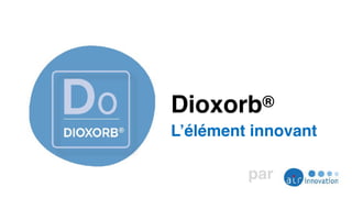 Dioxorb®
L’élément innovant
par
 