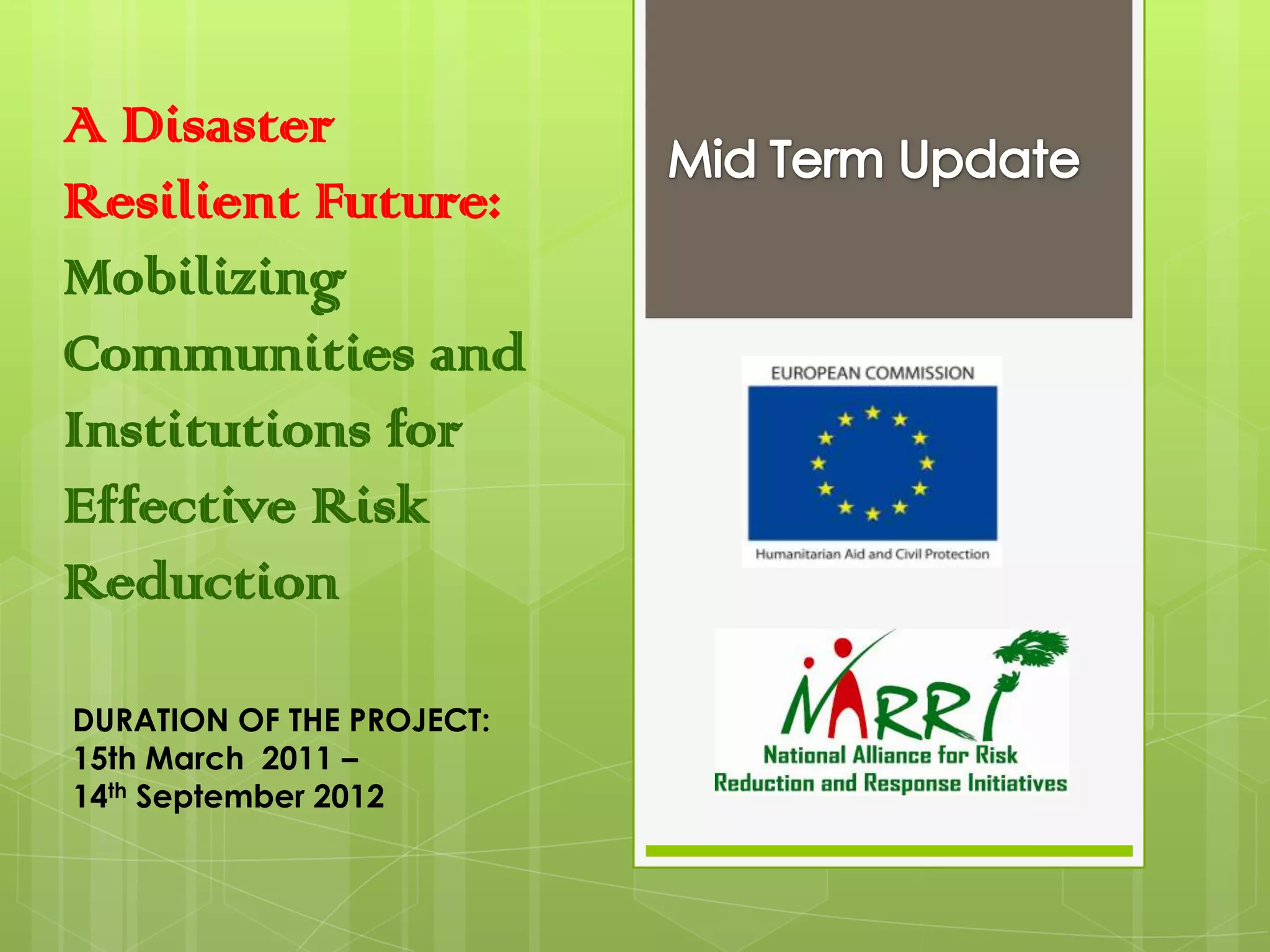 A Disaster
Resilient Future:
Mobilizing
Communities and
Institutions for
Effective Risk
Reduction
DURATION OF THE PROJECT:
15th March 2011 –
14th September 2012