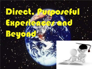 Direct, Purposeful
Experiences and
Beyond
 