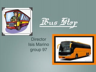 Bus Stop
Director
Isis Marino
group 97

 