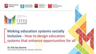 Making education systems socially
inclusive - How to design education
systems that enhance opportunities for all
Dr. Dirk Van Damme
Head, OECD Directorate for Education and Skills
 