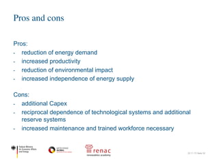 Pros:
- reduction of energy demand
- increased productivity
- reduction of environmental impact
- increased independence of energy supply
Cons:
- additional Capex
- reciprocal dependence of technological systems and additional
reserve systems
- increased maintenance and trained workforce necessary
Pros and cons
22.11.17| Seite 32
 