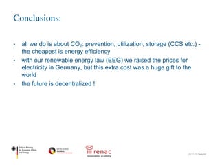 • all we do is about CO2: prevention, utilization, storage (CCS etc.) -
the cheapest is energy efficiency
• with our renewable energy law (EEG) we raised the prices for
electricity in Germany, but this extra cost was a huge gift to the
world
• the future is decentralized !
Conclusions:
22.11.17| Seite 40
 
