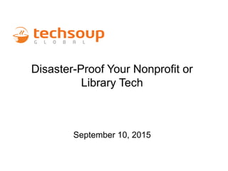 Disaster-Proof Your Nonprofit or
Library Tech
September 10, 2015
 