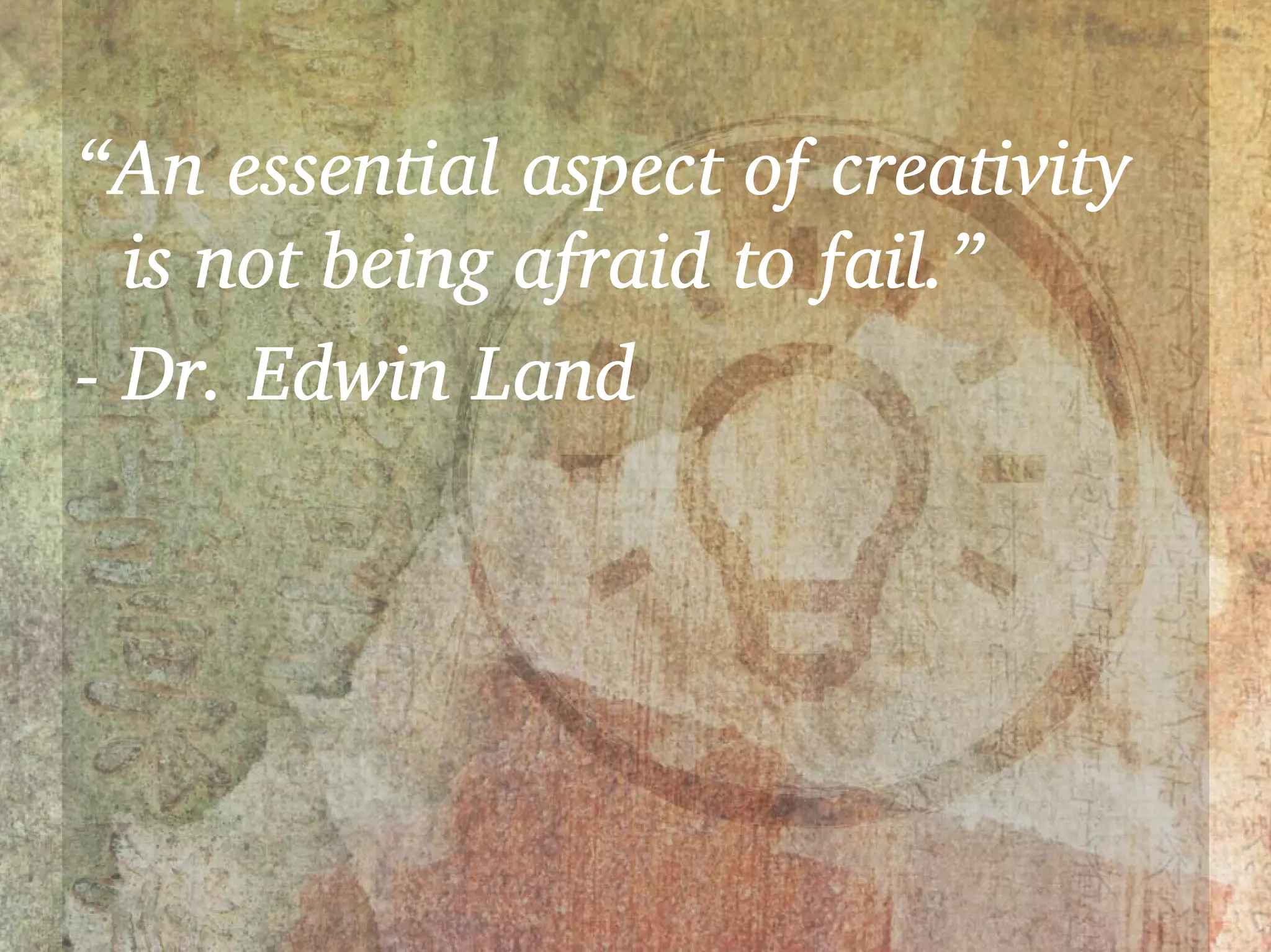 “An essential aspect of creativity
  is not being afraid to fail.”
- Dr. Edwin Land
 