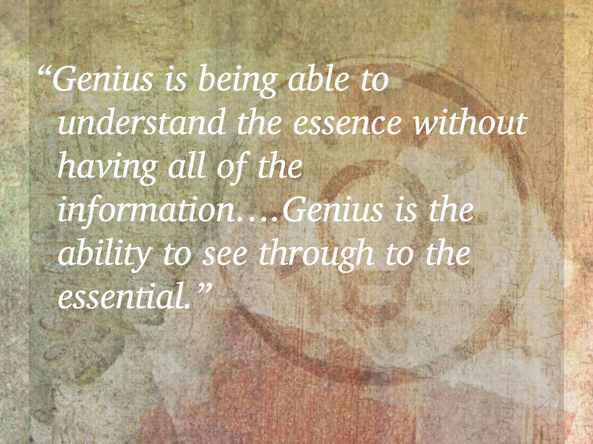 “Genius is being able to
 understand the essence without
 having all of the
 information….Genius is the
 ability to see through to the
 essential.”
 