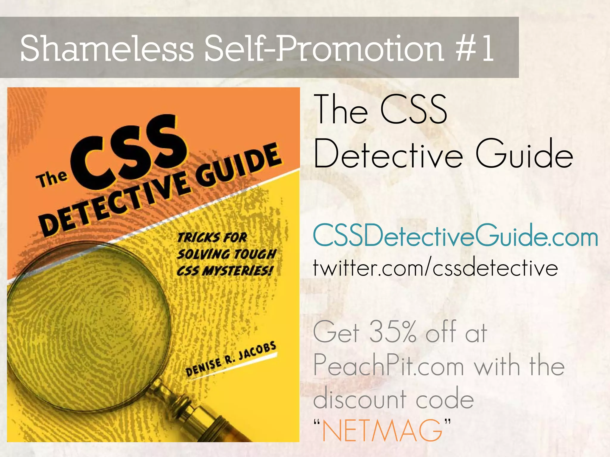 Shameless Self-Promotion #1
                The CSS
                Detective Guide
                CSSDetectiveGuide.com
                twitter.com/cssdetective

                Get 35% off at
                PeachPit.com with the
                discount code
                “NETMAG”
 