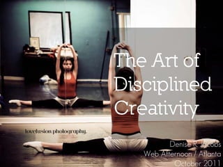 The Art of
Disciplined
Creativity
          Denise R. Jacobs
   Web Afternoon / Atlanta
           October 2011
 