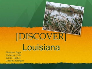 [DISCOVER]
          Louisiana
Matthew Bagot
Catherine Cole
Willie Hughes
Chelsey Zeringue
 