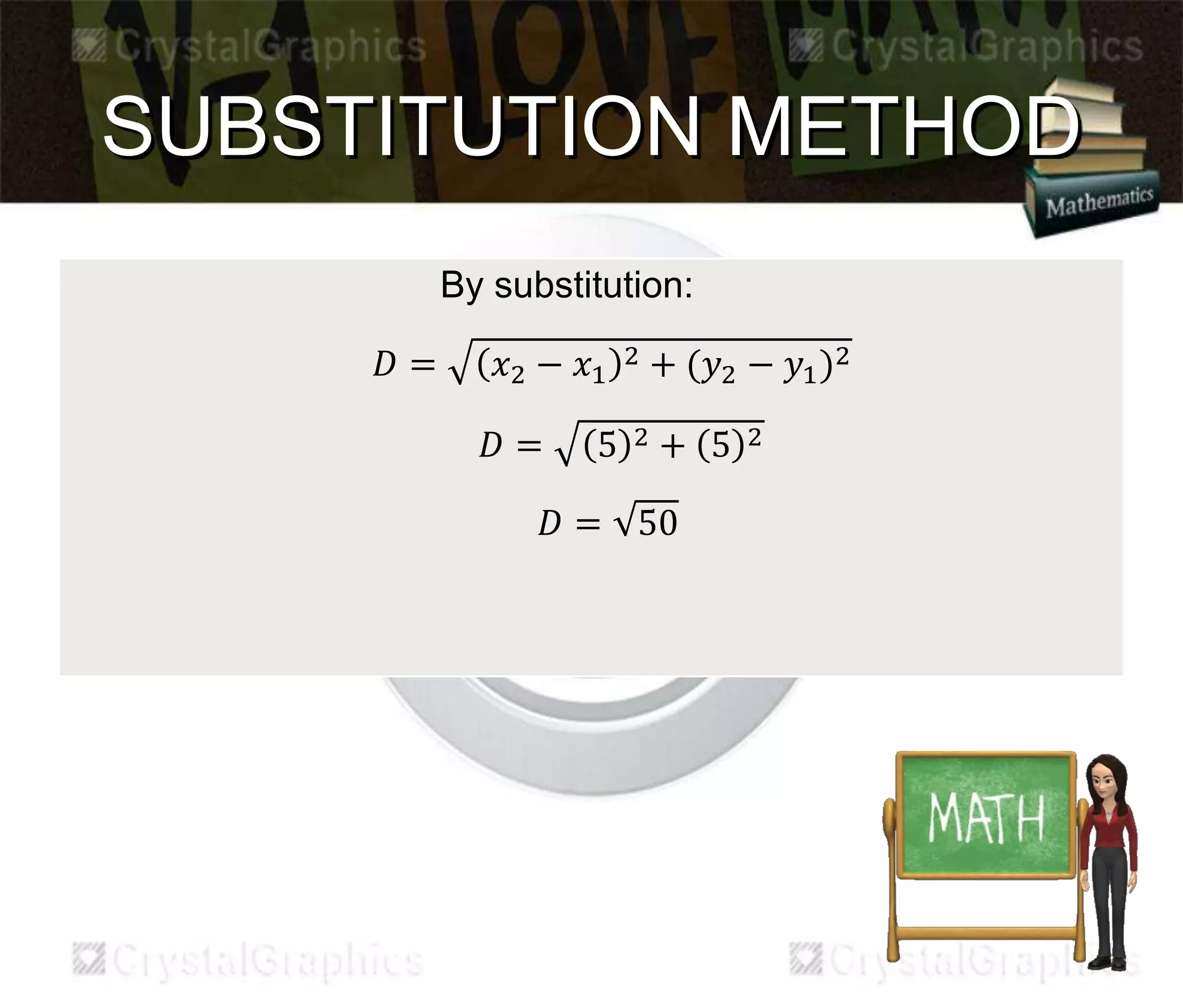 SUBSTITUTION METHOD
By substitution:
퐷 = 푥2 − 푥1
2 + (푦2 − 푦1)2
퐷 = 5 2 + 5 2
퐷 = 50