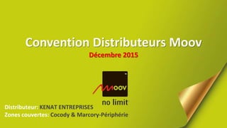 Convention Distributeurs Moov
Décembre 2015
Distributeur: KENAT ENTREPRISES
Zones couvertes: Cocody & Marcory-Périphérie
 
