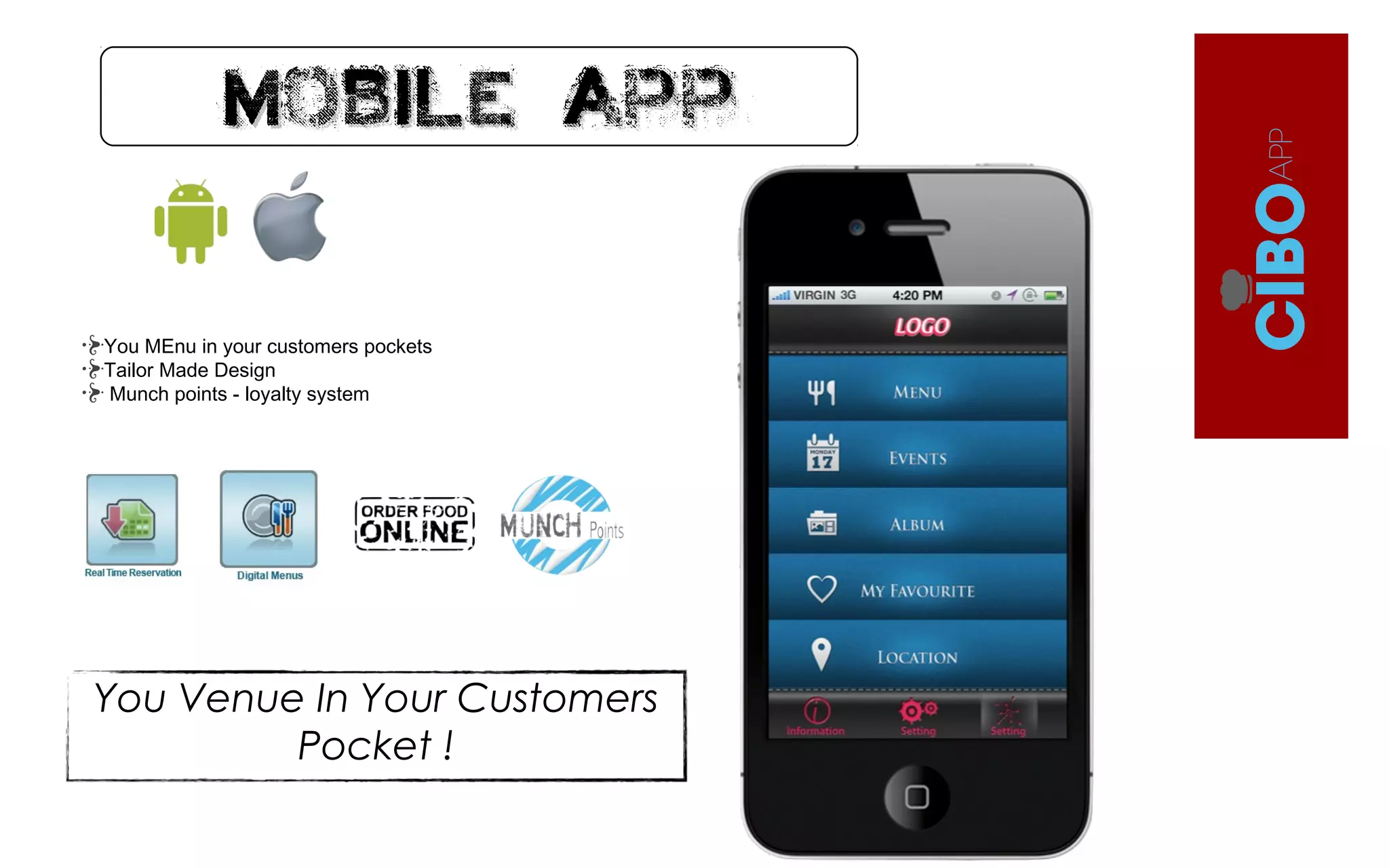 Mobile AppMobile App
You MEnu in your customers pockets
Tailor Made Design
Munch points - loyalty system
You Venue In Your Customers
Pocket !
 