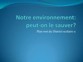  Notre environnement: peut-on le sauver? Plan vert du District scolaire 11 