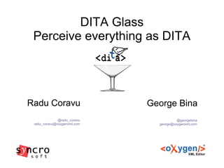 DITA Glass
Perceive everything as DITA
Radu Coravu
@radu_coravu
radu_coravu@oxygenxml.com
George Bina
@georgebina
george@oxygenxml.com
 