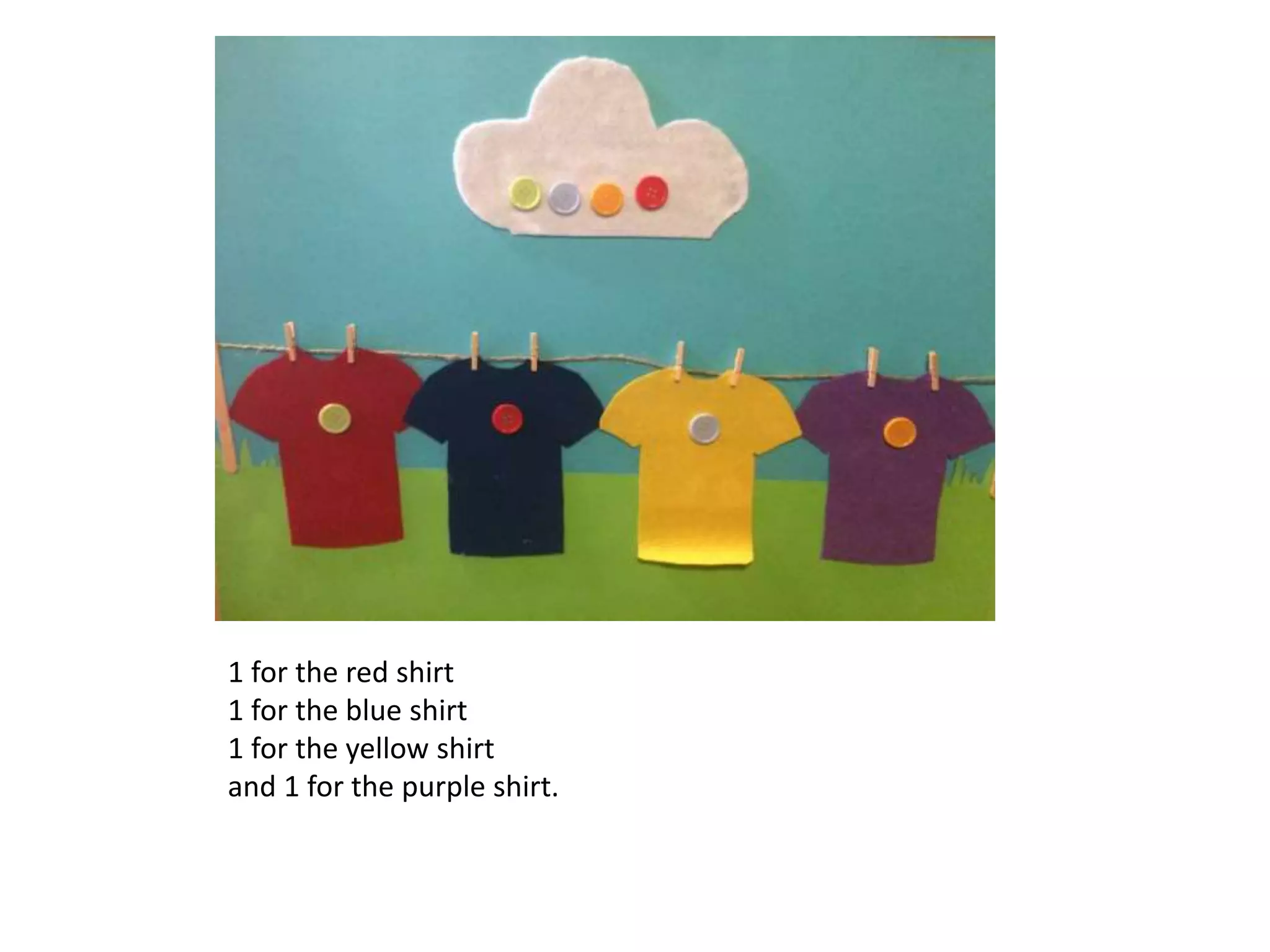 1 for the red shirt
1 for the blue shirt
1 for the yellow shirt
and 1 for the purple shirt.
 