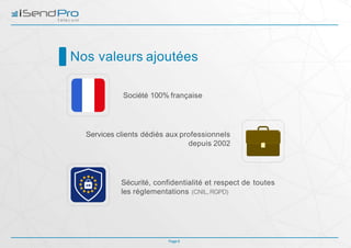 Nos valeurs ajoutées
Société 100% française
Services clients dédiés aux professionnels
depuis 2002
Sécurité, confidentialité et respect de toutes
les réglementations (CNIL, RGPD)
Page 6
 