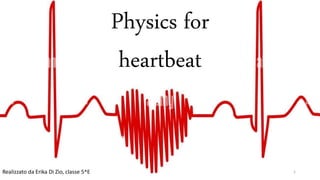 Physics for
heartbeat
Realizzato da Erika Di Zio, classe 5^E 1
 