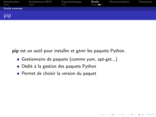 Introduction Architecture MVT Caractéristiques Outils Documentation Conclusion
Outils externes
pip
pip est un outil pour installer et gérer les paquets Python.
Gestionnaire de paquets (comme yum, apt-get...)
Dédié à la gestion des paquets Python
Permet de choisir la version du paquet
 