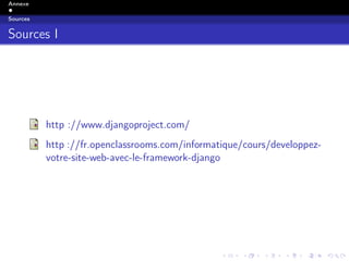 Annexe
Sources
Sources I
http ://www.djangoproject.com/
http ://fr.openclassrooms.com/informatique/cours/developpez-
votre-site-web-avec-le-framework-django
 