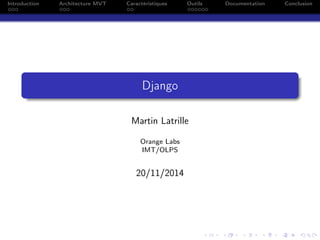 Introduction Architecture MVT Caractéristiques Outils Documentation Conclusion
Django
Martin Latrille
Orange Labs
IMT/OLPS
20/11/2014
 
