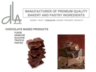 CHOCOLATE BASED PRODUCTS FUDGE GANACHE GLACAGE TRUFFLE PASTES MANUFACTURER OF PREMIUM QUALITY BAKERY AND PASTRY INGREDIENTS RANGES : FRUITS  /  CHOCOLATE  / SUGARS / PRE-MIXES / SPECIALITY 