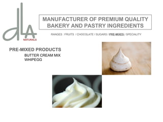 PRE-MIXED PRODUCTS BUTTER CREAM MIX WHIPEGG MANUFACTURER OF PREMIUM QUALITY BAKERY AND PASTRY INGREDIENTS RANGES : FRUITS  / CHOCOLATE / SUGARS   /  PRE-MIXES  / SPECIALITY 