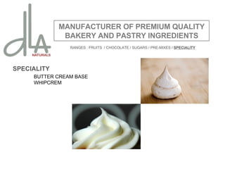 SPECIALITY BUTTER CREAM BASE WHIPCREM MANUFACTURER OF PREMIUM QUALITY BAKERY AND PASTRY INGREDIENTS RANGES : FRUITS  / CHOCOLATE / SUGARS   / PRE-MIXES /  SPECIALITY 