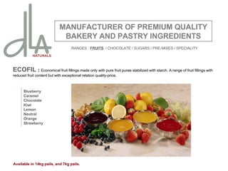 ECOFIL  :  Economical fruit fillings made only with pure fruit puree stabilized with starch. A range of fruit fillings with reduced fruit content but with exceptional relation quality-price. MANUFACTURER OF PREMIUM QUALITY BAKERY AND PASTRY INGREDIENTS Blueberry Caramel Chocolate Kiwi Lemon Neutral Orange Strawberry Available in 14kg pails, and 7kg pails. RANGES :  FRUITS   / CHOCOLATE / SUGARS / PRE-MIXES / SPECIALITY 