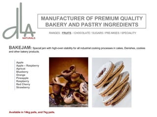 BAKEJAM :  Special jam with high-oven stability for all industrial cooking processes in cakes, Danishes, cookies and other bakery products. MANUFACTURER OF PREMIUM QUALITY BAKERY AND PASTRY INGREDIENTS Apple Apple – Raspberry Apricot Blueberry Orange Pineapple Raspberry Red Cherry Strawberry Available in 14kg pails, and 7kg pails. RANGES :  FRUITS   / CHOCOLATE / SUGARS / PRE-MIXES / SPECIALITY 