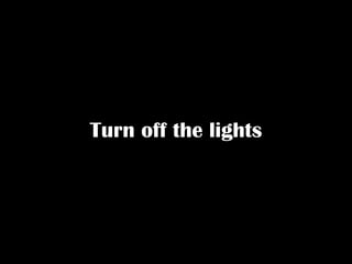 Turn off the lights
 