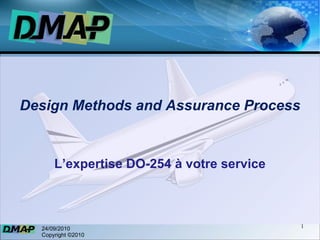 Design Methods and Assurance Process L’expertise DO-254 à votre service 24/09/2010 Copyright ©2010 