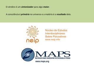 O cérebro é um sintonizador para algo maior.
A consciência é primária no universo e a matéria é o resultado dela.
Núcleo de Estudos
Interdisciplinares
Sobre Psicoativos
www.neip.info
www.maps.org
 