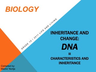 Inheritance and change: dna¤ characteristics and inheritance Grade 10 / 2011 life and living BIOLOGY Compiled by: Madre’ Nortje 