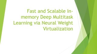Fast and Scalable In-
memory Deep Multitask
Learning via Neural Weight
Virtualization
 