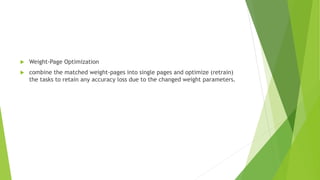  Weight-Page Optimization
 combine the matched weight-pages into single pages and optimize (retrain)
the tasks to retain any accuracy loss due to the changed weight parameters.
 