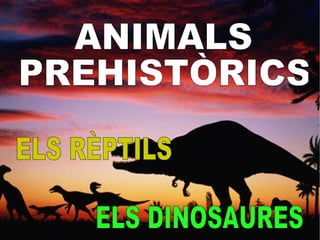ANIMALS  PREHISTÒRICS ELS RÈPTILS ELS DINOSAURES 