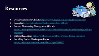 Resources
● Docker Extensions Oficial: https://www.docker.com/products/extensions/
● Examples https://github.com/docker/ex...