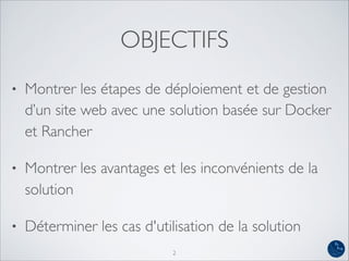 OBJECTIFS
• Montrer les étapes de déploiement et de gestion
d’un site web avec une solution basée sur Docker
et Rancher
• ...