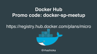 Docker Hub
Promo code: docker-sp-meetup
https://registry.hub.docker.com/plans/micro
@rhashioka
 