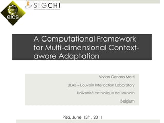 A Computational Framework
for Multi-dimensional Context-
aware Adaptation

                            Vivian Genaro Motti

          LILAB – Louvain Interaction Laboratory

                Université catholique de Louvain

                                        Belgium



        Pisa, June 13th , 2011
 
